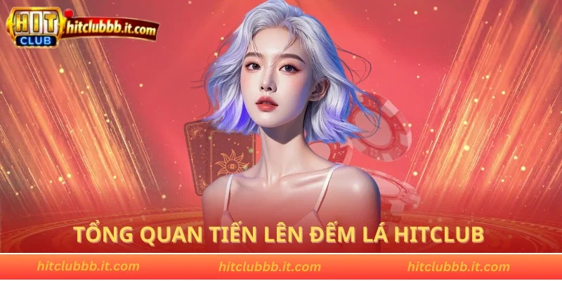 Tổng quan tiến lên đếm lá HITCLUB dành cho tân thủ